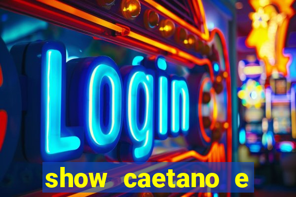 show caetano e maria betania bh